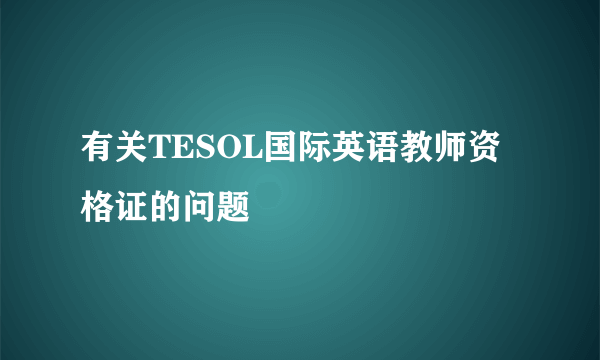 有关TESOL国际英语教师资格证的问题