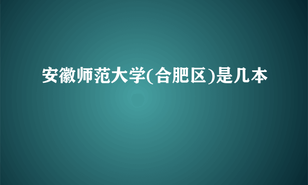 安徽师范大学(合肥区)是几本