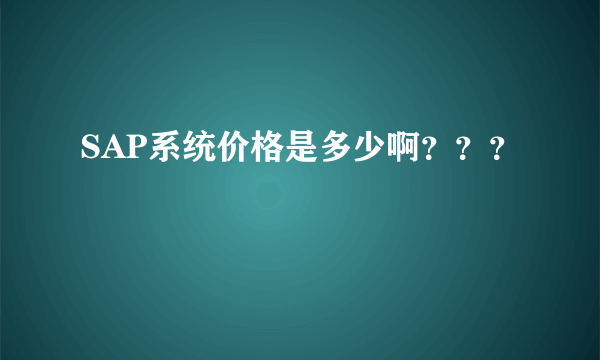 SAP系统价格是多少啊？？？