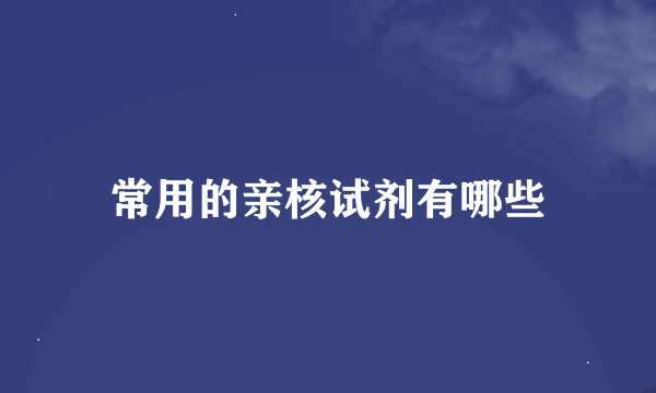 常用的亲核试剂有哪些