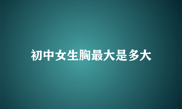 初中女生胸最大是多大