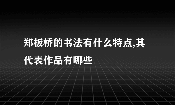 郑板桥的书法有什么特点,其代表作品有哪些