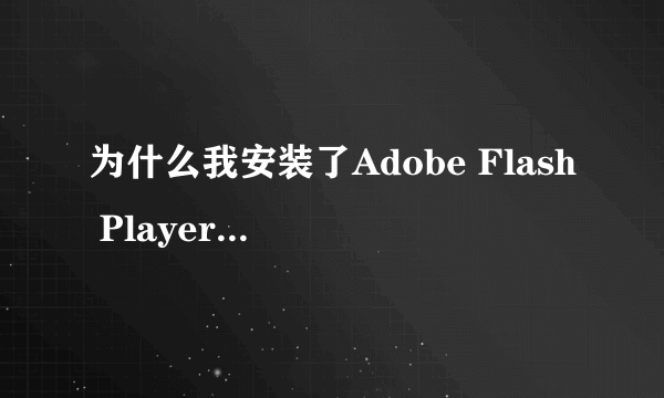 为什么我安装了Adobe Flash Player 还是看不了电影啊?