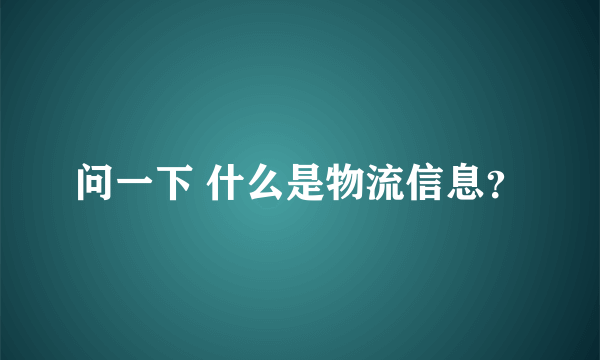 问一下 什么是物流信息？