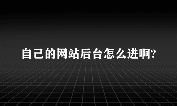 自己的网站后台怎么进啊?