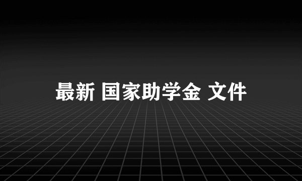 最新 国家助学金 文件