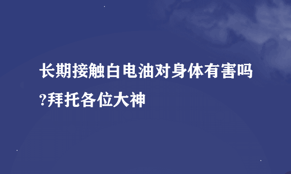 长期接触白电油对身体有害吗?拜托各位大神