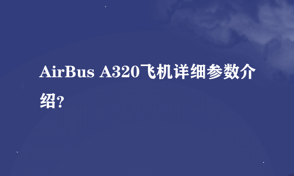 AirBus A320飞机详细参数介绍？