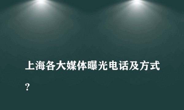 
上海各大媒体曝光电话及方式？
