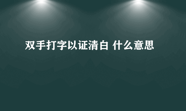 双手打字以证清白 什么意思