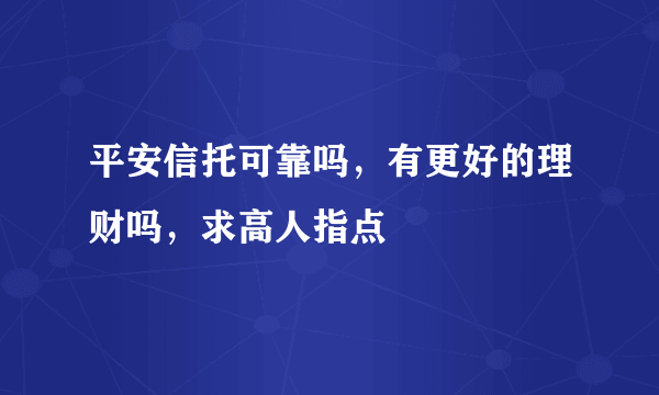 平安信托可靠吗，有更好的理财吗，求高人指点