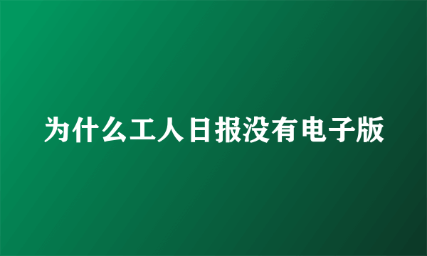 为什么工人日报没有电子版