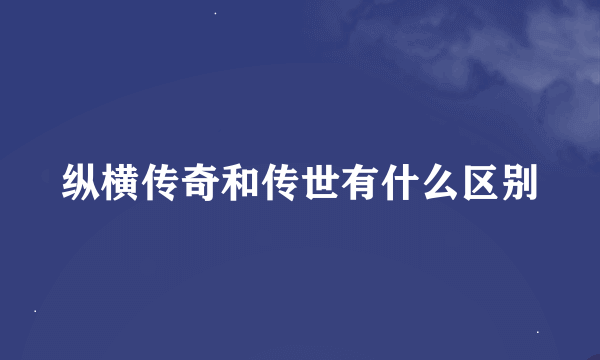 纵横传奇和传世有什么区别