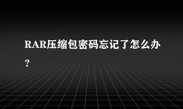 RAR压缩包密码忘记了怎么办？