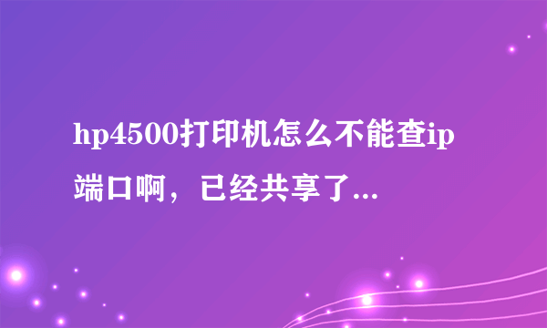 hp4500打印机怎么不能查ip端口啊，已经共享了，本地连接在一个工作组里怎么其他电脑找不到？