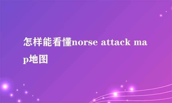 怎样能看懂norse attack map地图