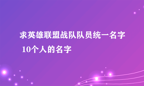 求英雄联盟战队队员统一名字 10个人的名字