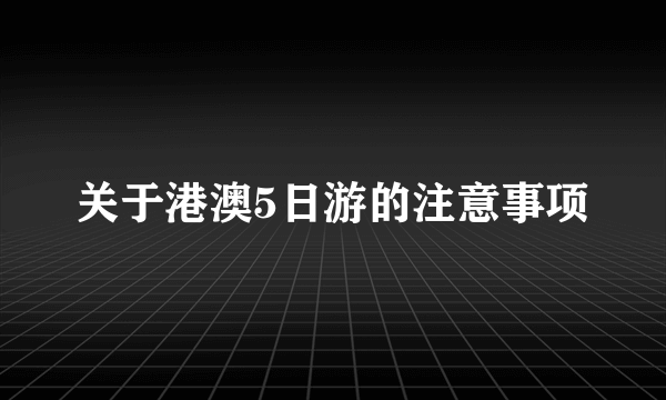 关于港澳5日游的注意事项