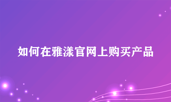 如何在雅漾官网上购买产品