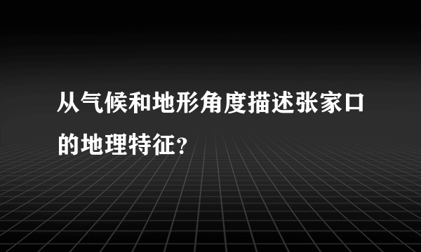 从气候和地形角度描述张家口的地理特征？