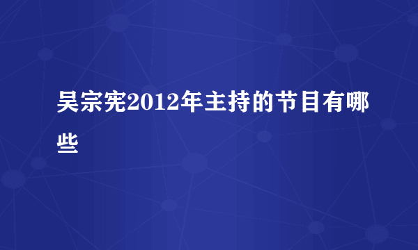 吴宗宪2012年主持的节目有哪些