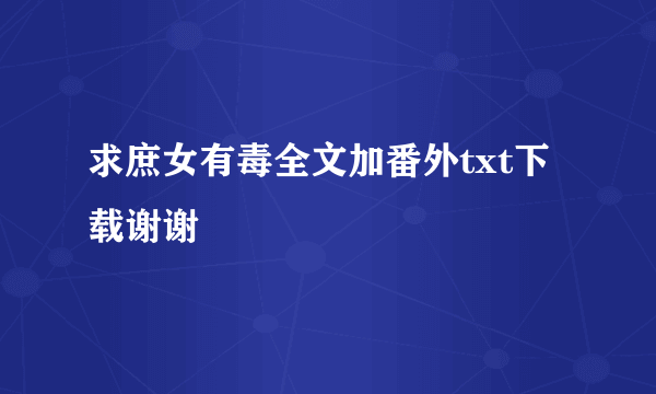 求庶女有毒全文加番外txt下载谢谢