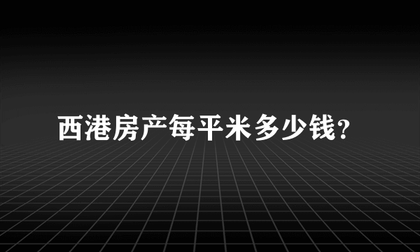 西港房产每平米多少钱？