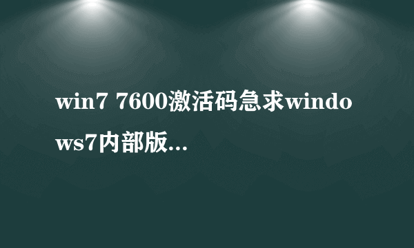 win7 7600激活码急求windows7内部版本7600激活码，