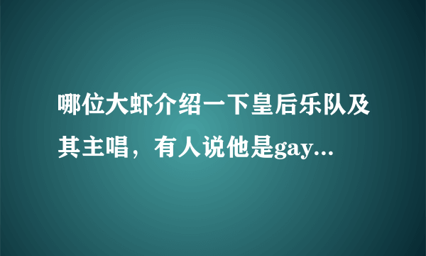 哪位大虾介绍一下皇后乐队及其主唱，有人说他是gay，是吗？