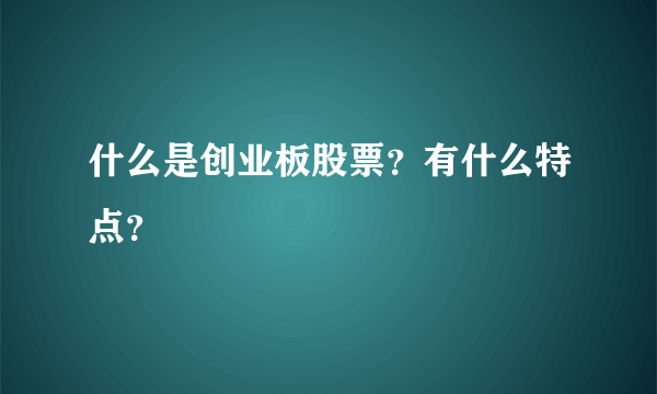 什么是创业板股票？有什么特点？