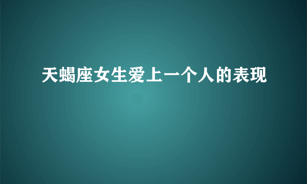 天蝎座女生爱上一个人的表现