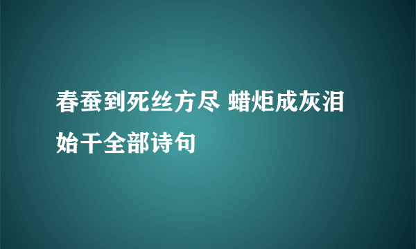 春蚕到死丝方尽 蜡炬成灰泪始干全部诗句