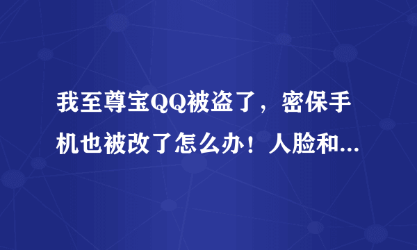 我至尊宝QQ被盗了，密保手机也被改了怎么办！人脸和身份证能通过就密保手机验证过不了，怎么办 求解