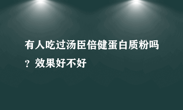 有人吃过汤臣倍健蛋白质粉吗？效果好不好