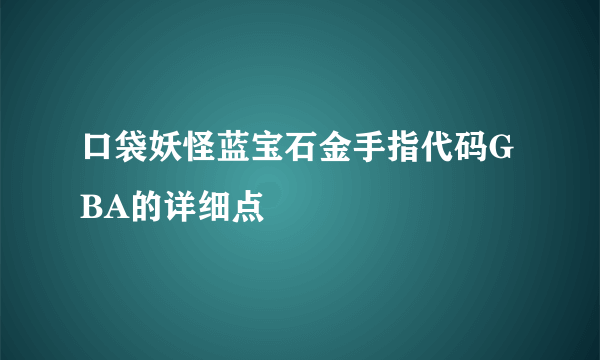 口袋妖怪蓝宝石金手指代码GBA的详细点