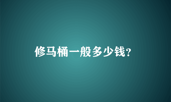 修马桶一般多少钱？