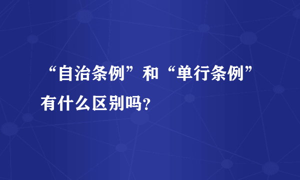 “自治条例”和“单行条例”有什么区别吗？