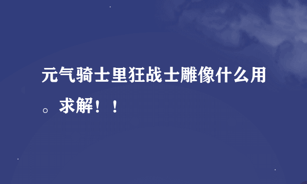 元气骑士里狂战士雕像什么用。求解！！