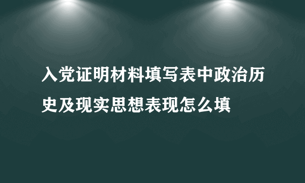 入党证明材料填写表中政治历史及现实思想表现怎么填