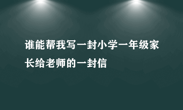 谁能帮我写一封小学一年级家长给老师的一封信