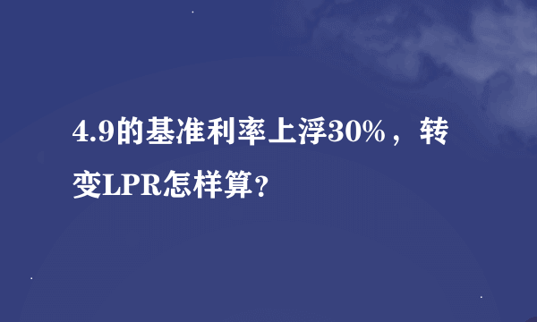 4.9的基准利率上浮30%，转变LPR怎样算？