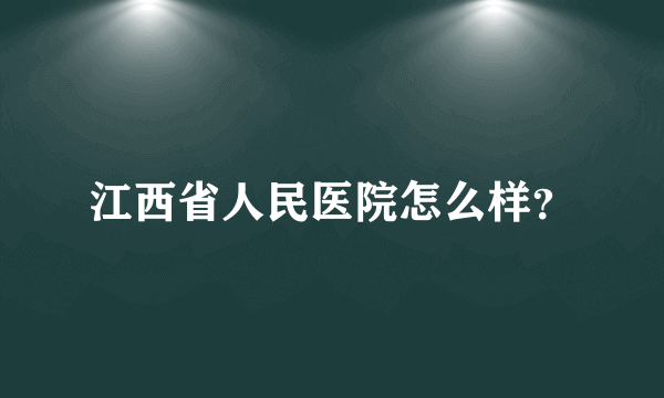 江西省人民医院怎么样？