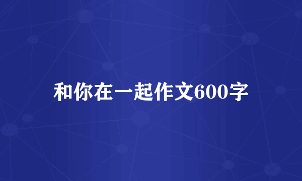 和你在一起作文600字