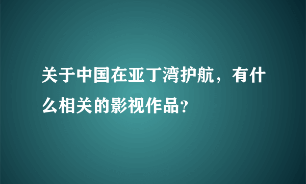 关于中国在亚丁湾护航，有什么相关的影视作品？