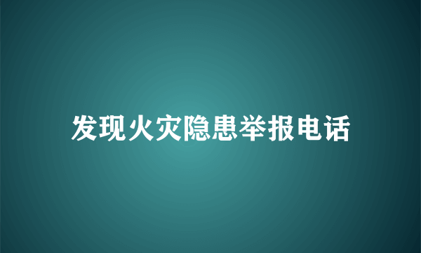 发现火灾隐患举报电话