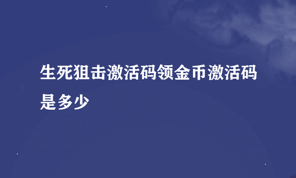 生死狙击激活码领金币激活码是多少