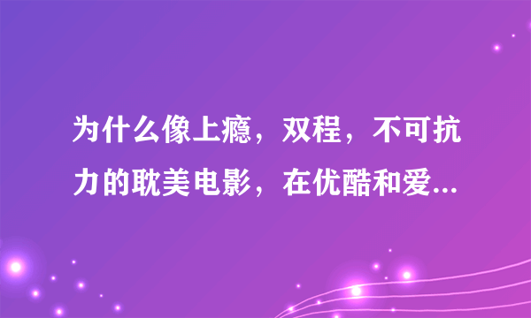 为什么像上瘾，双程，不可抗力的耽美电影，在优酷和爱奇艺上找不到