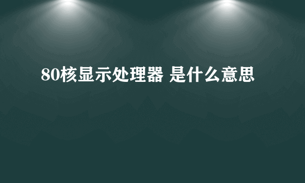 80核显示处理器 是什么意思