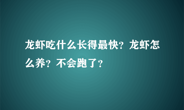 龙虾吃什么长得最快？龙虾怎么养？不会跑了？