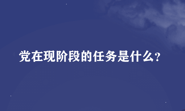 党在现阶段的任务是什么？